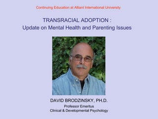 TRANSRACIAL ADOPTION :   Update on Mental Health and Parenting Issues DAVID BRODZINSKY, PH.D. Professor Emeritus Clinical & Developmental Psychology Continuing Education at Alliant International University 