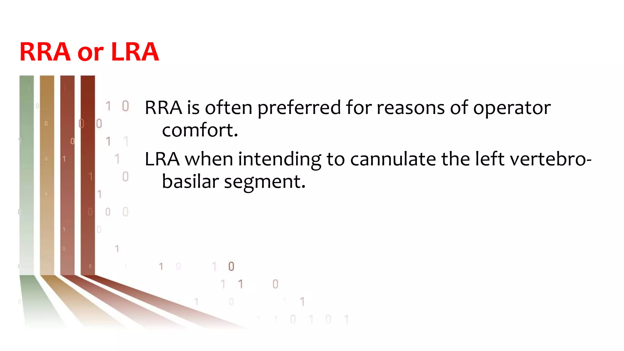 RRA or LRA
RRA is often preferred for reasons of operator
comfort.
LRA when intending to cannulate the left vertebro-
basilar segment.
 