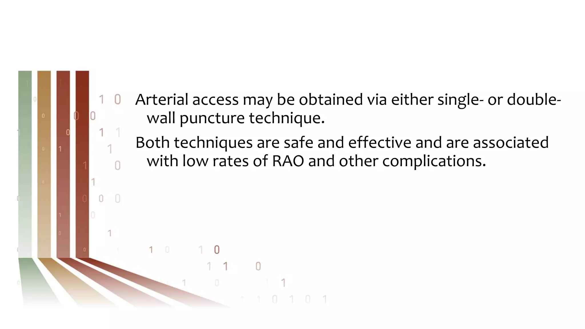 Arterial access may be obtained via either single- or double-
wall puncture technique.
Both techniques are safe and effective and are associated
with low rates of RAO and other complications.
 