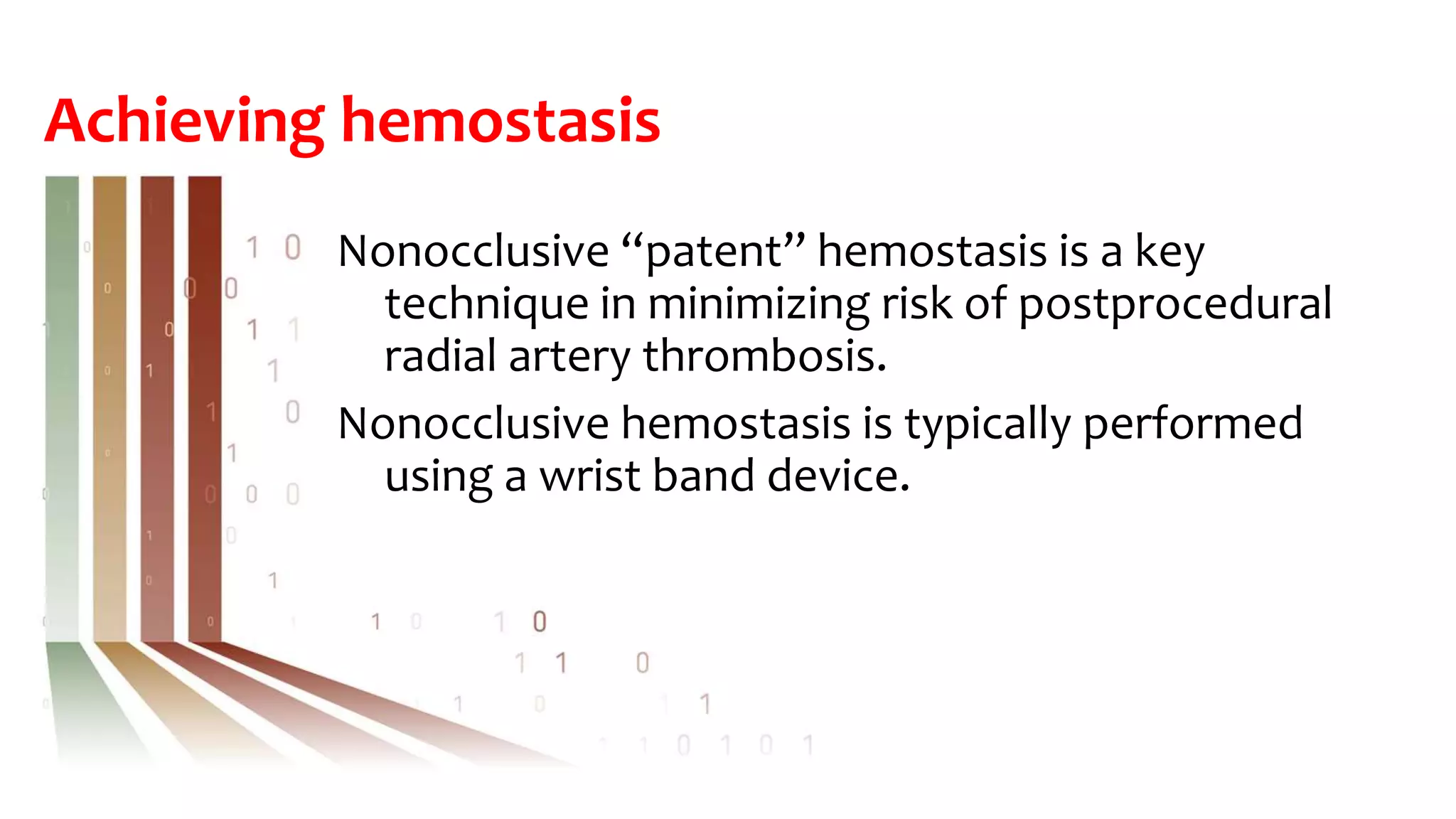 Achieving hemostasis
Nonocclusive “patent” hemostasis is a key
technique in minimizing risk of postprocedural
radial artery thrombosis.
Nonocclusive hemostasis is typically performed
using a wrist band device.
 