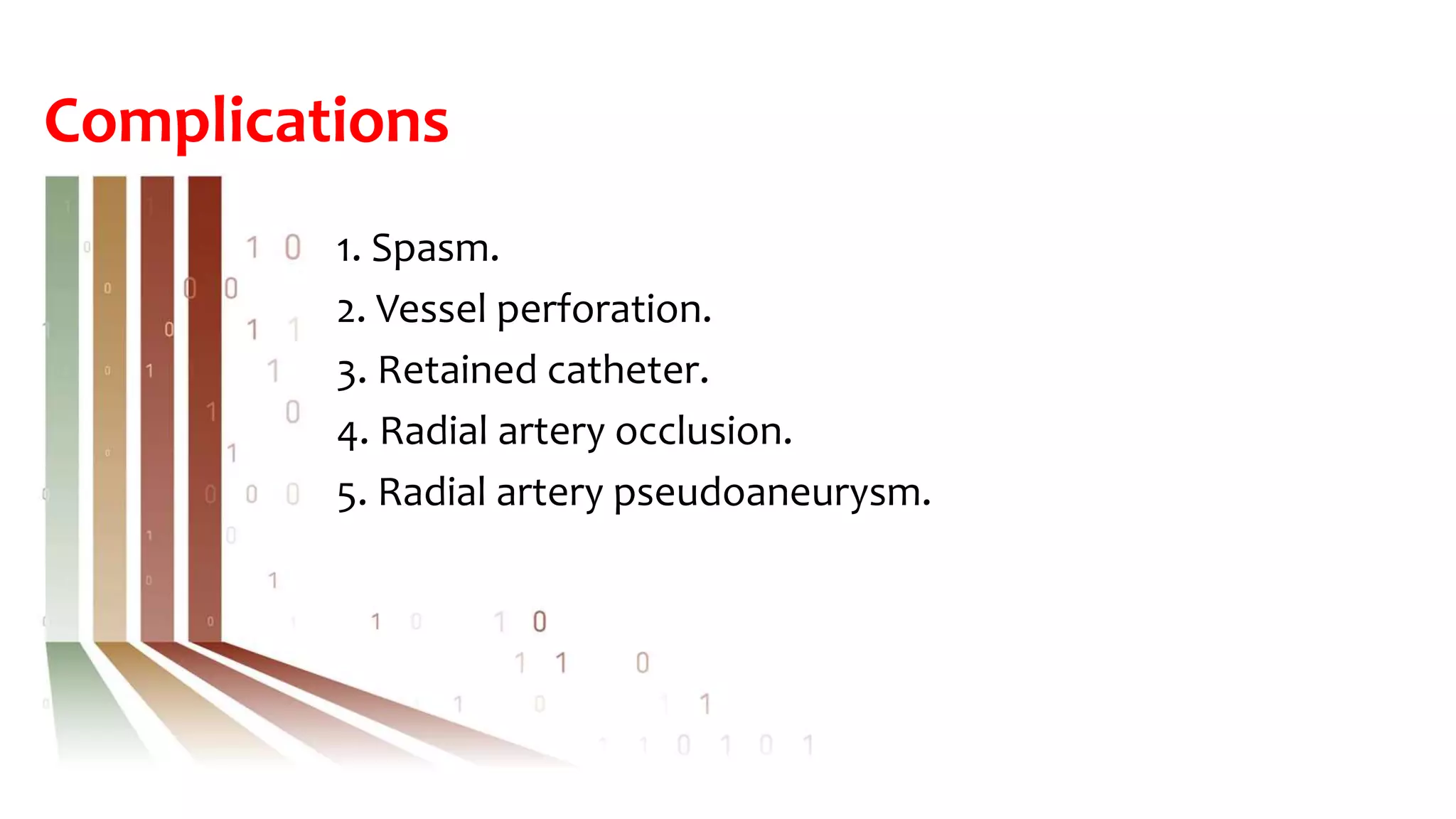 Complications
1. Spasm.
2. Vessel perforation.
3. Retained catheter.
4. Radial artery occlusion.
5. Radial artery pseudoaneurysm.
 