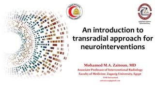 An introduction to
transradial approach for
neurointerventions
Mohamed M.A. Zaitoun, MD
Associate Professor of Interventional Radiology
Faculty of Medicine, Zagazig University, Egypt
FINR-Switzerland
zaitoun2015@gmail.com
 