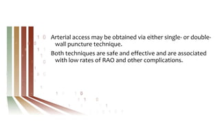 Arterial access may be obtained via either single- or double-
wall puncture technique.
Both techniques are safe and effective and are associated
with low rates of RAO and other complications.
 