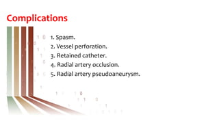 Complications
1. Spasm.
2. Vessel perforation.
3. Retained catheter.
4. Radial artery occlusion.
5. Radial artery pseudoaneurysm.
 