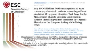 Class I recommendation to use the TRA as the preferred method of access
for any percutaneous coronary intervention irrespective of clinical
presentation.
> 60% reduction in access site complications and significant decreases in all-
cause mortality with TRA.
 