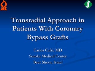 Transradial Approach in
Patients With Coronary
     Bypass Grafts
       Carlos Cafri, MD
     Soroka Medical Center
       Beer Sheva, Israel
 