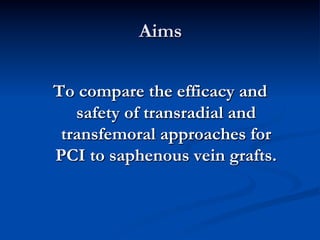 Aims


To compare the efficacy and
   safety of transradial and
 transfemoral approaches for
PCI to saphenous vein grafts.
 