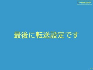最後に転送設定です 
23 
 