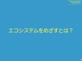 エコシステムをめざすとは？ 
26 
 