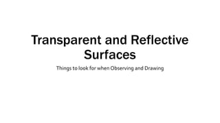 Transparent and Reflective
Surfaces
Things to look for when Observing and Drawing
 