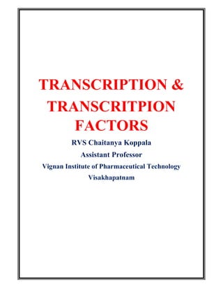 TRANSCRIPTION &
TRANSCRITPION
FACTORS
RVS Chaitanya Koppala
Assistant Professor
Vignan Institute of Pharmaceutical Technology
Visakhapatnam
 