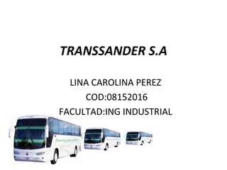 TRANSSANDER S.A

  LINA CAROLINA PEREZ
     COD:08152016
FACULTAD:ING INDUSTRIAL
 