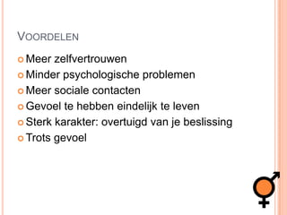VoordelenMeer zelfvertrouwenMinder psychologische problemen Meer sociale contactenGevoel te hebben eindelijk te leven Sterk karakter: overtuigd van je beslissingTrots gevoel