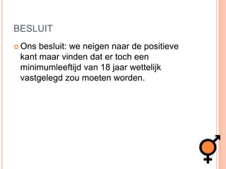 BESLUITOns besluit: we neigen naar de positieve kant maar vinden dat er toch een minimumleeftijd van 18 jaar wettelijk vastgelegd zou moeten worden.