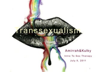 Transsexualism
Amirrah&Kulky
I n t r o To S e x T h e r a p y
J u l y 9 , 2 0 11

1

 