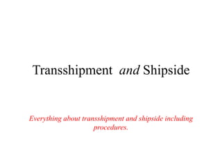 Transshipment and Shipside 
Everything about transshipment and shipside including 
procedures. 
 