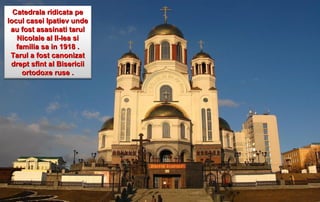 Catedrala ridicata pe
locul casei Ipatiev unde
 au fost asasinati tarul
   Nicolaie al II-lea si
   familia sa in 1918 .
 Tarul a fost canonizat
 drept sfint al Bisericii
     ortodoxe ruse .
 