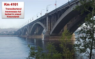 Km 4101
 Transsiberianul
traverseaza riul
Ienisei in orasul
  Krasnoiarsk
 