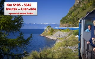 Km 5185 - 5642
Irkutsk – Ulan-Ude
  - pe malul lacului Baikal
 