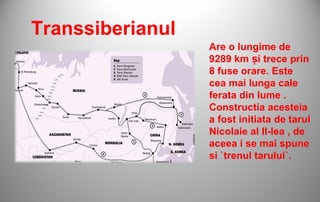 Transsiberianul
                  Are o lungime de
                  9289 km și trece prin
                  8 fuse orare. Este
                  cea mai lunga cale
                  ferata din lume .
                  Constructia acesteia
                  a fost initiata de tarul
                  Nicolaie al II-lea , de
                  aceea i se mai spune
                  si `trenul tarului`.
 