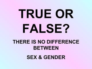 FALSE
There is a difference between
sex and gender; sex is what you
are born as, gender is what you
feel comfortable calli...