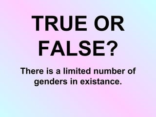 FALSE
There is limitless genders, since
ideas/concepts/thoughts/etc…
are constantly changing, as well
as the English langu...
