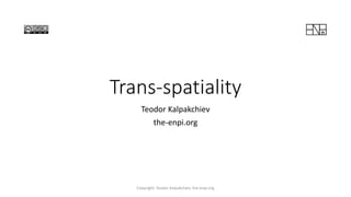 Trans-spatiality
Teodor Kalpakchiev
the-enpi.org
Copyright: Teodor Kalpakchiev, the-enpi.org
 