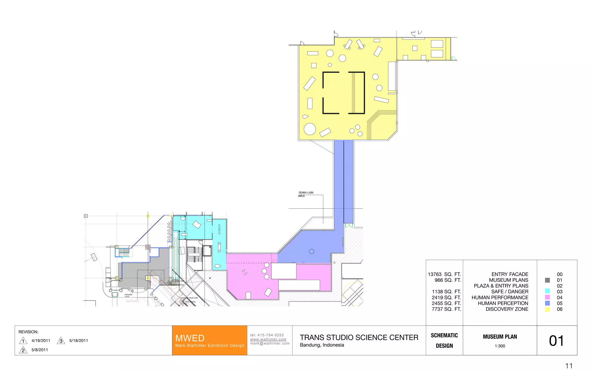 UP FROM THEME PARK
LEVEL
(TO SCIENCE CENTER)
DOWN TO THEME PARK
LEVEL
(EXIT FROM SCIENCE
CENTER)
ENTRANCE
±0.00
EXIT
±0.00
( INTERIOR BY TRANS
STUDIO )
DUNIA LAIN
AREA
MAIN
STREET
ENTRANCE
REVISION:
4/19/20111 ! ! ! ! ! ! !! !
"#$%!&'()*+&)(,(,!
---.-/$012#3.452!
2/367-/$012#3.452!
89:;!
8/36!9/$012#3!:<01=1"15>!;#?1@>!
SCHEMATIC
DESIGN
TRANS STUDIO SCIENCE CENTER
Bandung, Indonesia
5/8/20112
5/18/20113
01MUSEUM PLAN
1:300
ENTRY FACADE
MUSEUM PLANS
PLAZA & ENTRY PLANS
SAFE / DANGER
HUMAN PERFORMANCE
HUMAN PERCEPTION
DISCOVERY ZONE
00
01
02
03
04
05
06
13763 SQ. FT.
966 SQ. FT.
1138 SQ. FT.
2419 SQ. FT.
2455 SQ. FT.
7737 SQ. FT.
11
 