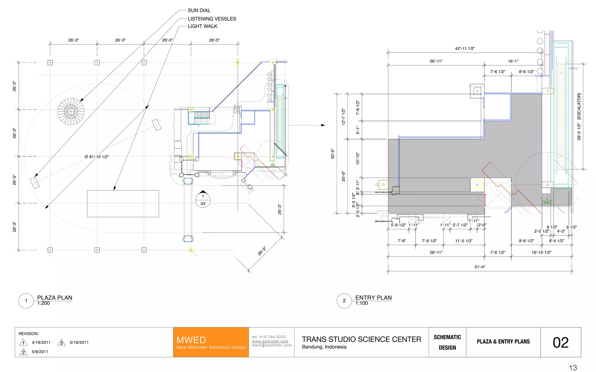 REVISION:
4/19/20111 ! ! ! ! ! ! !! !
"#$%!&'()*+&)(,(,!
---.-/$012#3.452!
2/367-/$012#3.452!
89:;!
8/36!9/$012#3!:<01=1"15>!;#?1@>!
SCHEMATIC
DESIGN
TRANS STUDIO SCIENCE CENTER
Bandung, Indonesia
5/8/20112
5/18/20113
02
26'-3"26'-3"26'-3"26'-3"
26'-3" 26'-3" 26'-3" 26'-3"
Ø 81'-10 1/2"
26'-3"
26'-3"
1
03
7'-8" 7'-9 1/2" 11'-5 1/2"
26'-11"
5'-9 1/2" 1'-11" 5'-7 1/2" 2'-0"
20'-9"
2'-01/2"
3'-31/2"
8"3'-11"10'-10"
1'-11"
1'-11"
7'-6 1/2" 16'-10 1/2"
8'-6 1/2" 8'-4 1/2"
2'-5 1/2" 4'-3"
9 1/2"9 1/2"
51'-4"
26'-11"
7'-6 1/2" 8'-6 1/2"
12'-71/2"
5'-1"7'-61/2"
33'-5"
16'-1"
42'-11 1/2"
29'-51/2"[ESCALATOR]
PLAZA & ENTRY PLANS
PLAZA PLAN
1:2001
ENTRY PLAN
1:1002
SUN DIAL
LISTENING VESSLES
LIGHT WALK
13
 
