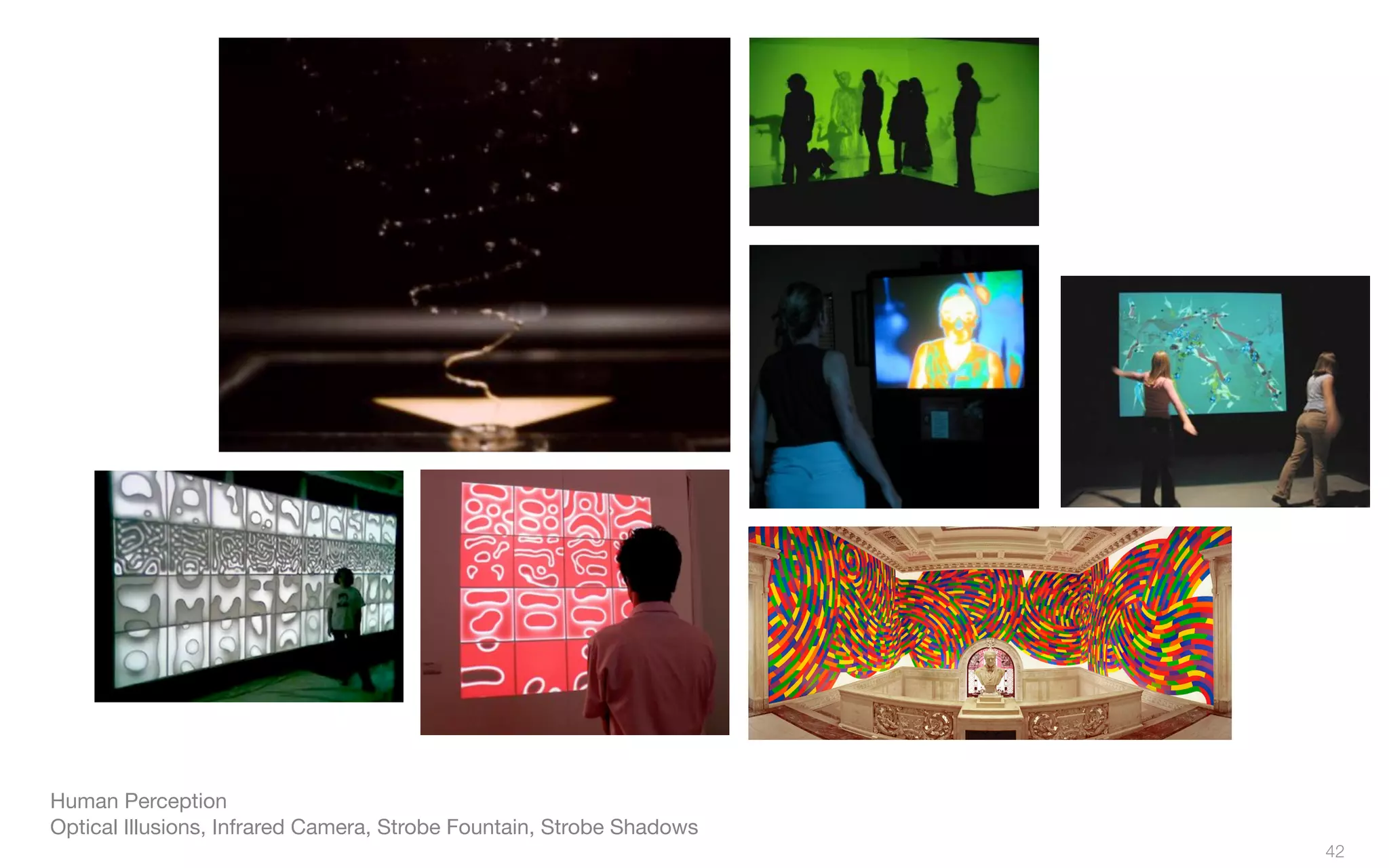 Human Perception
Optical Illusions, Infrared Camera, Strobe Fountain, Strobe Shadows
42
 