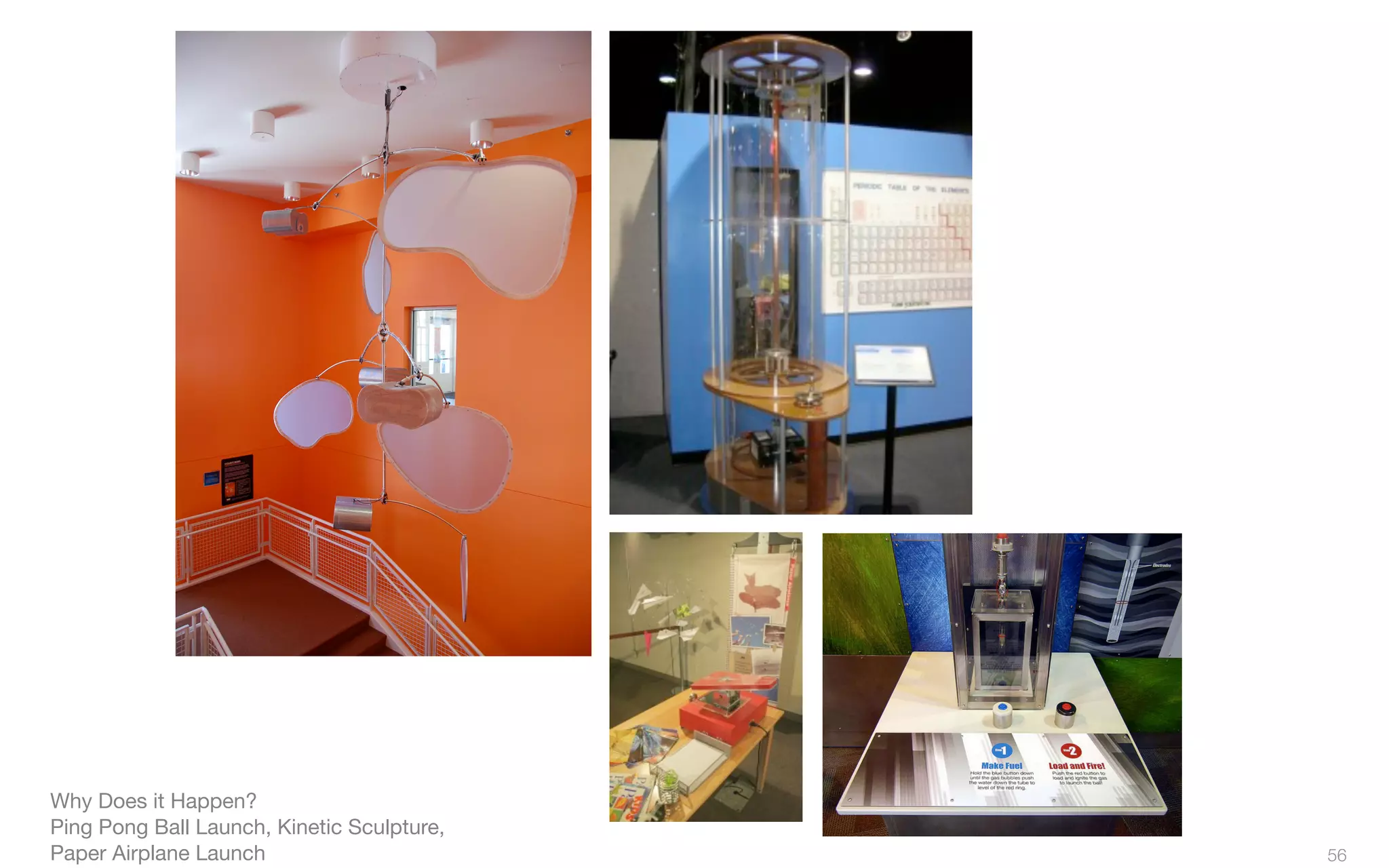 Why Does it Happen?
Ping Pong Ball Launch, Kinetic Sculpture,
Paper Airplane Launch 56
 