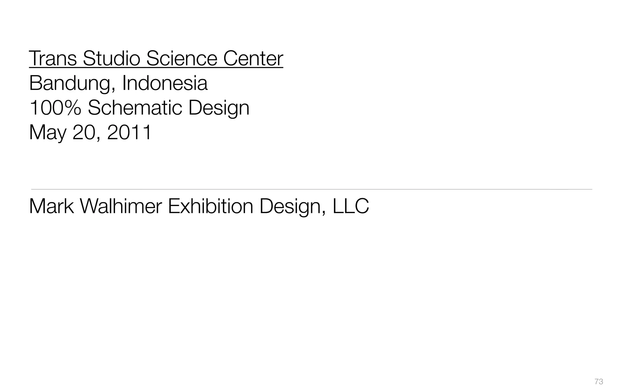 Trans Studio Science Center
Bandung, Indonesia
100% Schematic Design
May 20, 2011
Mark Walhimer Exhibition Design, LLC
73
 