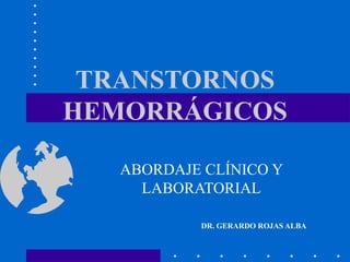 TRANSTORNOS
HEMORRÁGICOS

   ABORDAJE CLÍNICO Y
     LABORATORIAL

           DR. GERARDO ROJAS ALBA
 