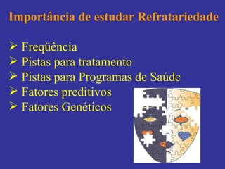 Importância de estudar Refratariedade Freqüência Pistas para tratamento Pistas para Programas de Saúde Fatores preditivos Fatores Genéticos 