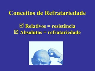 Conceitos de Refratariedade Relativos = resistência Absolutos = refratariedade 