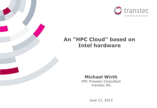 1
Michael Wirth
HPC Presales Consultant
transtec AG
An "HPC Cloud" based on
Intel hardware
June 17, 2013
 