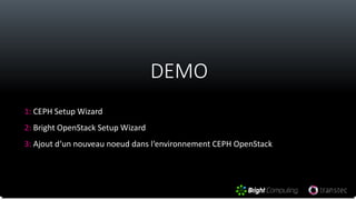 DEMO
• 1: CEPH Setup Wizard
• 2: Bright OpenStack Setup Wizard
• 3: Ajout d‘un nouveau noeud dans l‘environnement CEPH OpenStack
 