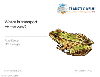 Where is transport
on the way?

Asko Kauppi
BM Design




Copyright (c) 2010 BM Design Oy   Picture: (c) 2008 Daniel C. Fergus
 