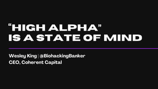 “HIGH ALPHA”
IS A STATE OF MIND
Wesley King | @BiohackingBanker
CEO, Coherent Capital
 