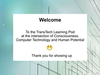 Welcome
To the TransTech Learning Pod
at the intersection of Consciousness,
Computer Technology and Human Potential
Thank you for showing up
 