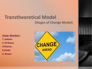 Transtheoretical Model
(Stages of Change Model)
Group Members:
T. Jackson
S. M-Douse
V.Ffrench
R.Clarke
K. Brown
 