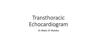 Transthoracic
Echocardiogram
Dr Abdul, Dr Wakaba
 
