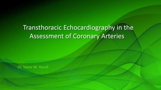 Transthoracic Echocardiography in the
Assessment of Coronary Arteries
Dr. Samir M. Yousif
 