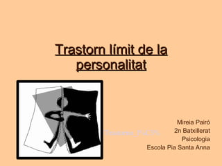 Trastorn límit de la personalitat Mireia Pairó 2n Batxillerat Psicologia Escola Pia Santa Anna http://es.wikipedia.org/wiki/Trastorno_l%C3%ADmite_de_la_personalidad 