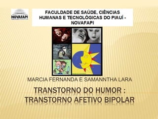 TRANSTORNO DO HUMOR :
TRANSTORNO AFETIVO BIPOLAR
MARCIA FERNANDA E SAMANNTHA LARA
 