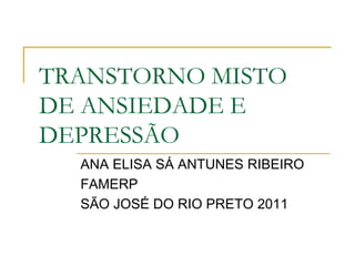 TRANSTORNO MISTO
DE ANSIEDADE E
DEPRESSÃO
ANA ELISA SÁ ANTUNES RIBEIRO
FAMERP
SÃO JOSÉ DO RIO PRETO 2011
 