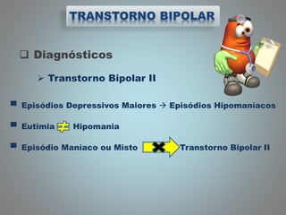  Diagnósticos
 Transtorno Bipolar II
▀ Episódios Depressivos Maiores  Episódios Hipomaníacos
▀ Eutimia Hipomania
▀ Episódio Maníaco ou Misto Transtorno Bipolar II
 