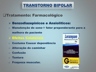 Tratamento: Farmacológico
 Benzodiazepínicos e Ansiolíticos:
o Manutenção do sono fator preponderante para a
melhora do paciente
 Efeitos Colaterais
o Costuma Causar dependência
o Alteração do caminhar
o Confusão
o Tontura
o Fraqueza muscular.
 