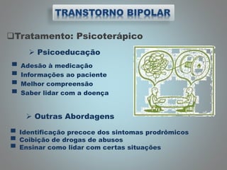 Tratamento: Psicoterápico
 Psicoeducação
▀ Adesão à medicação
▀ Informações ao paciente
▀ Melhor compreensão
▀ Saber lidar com a doença
 Outras Abordagens
▀ Identificação precoce dos sintomas prodrômicos
▀ Coibição de drogas de abusos
▀ Ensinar como lidar com certas situações
 