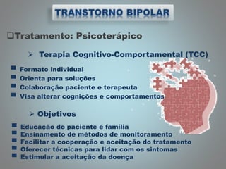 Tratamento: Psicoterápico
 Terapia Cognitivo-Comportamental (TCC)
▀ Formato individual
▀ Orienta para soluções
▀ Colaboração paciente e terapeuta
▀ Visa alterar cognições e comportamentos
 Objetivos
▀ Educação do paciente e família
▀ Ensinamento de métodos de monitoramento
▀ Facilitar a cooperação e aceitação do tratamento
▀ Oferecer técnicas para lidar com os sintomas
▀ Estimular a aceitação da doença
 